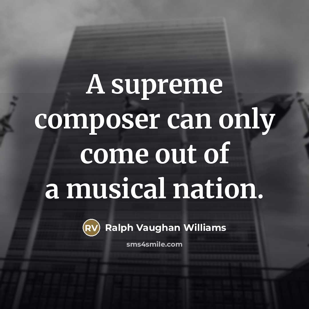 “A supreme composer can only come out of a musical…” quote by Ralph Vaughan Williams