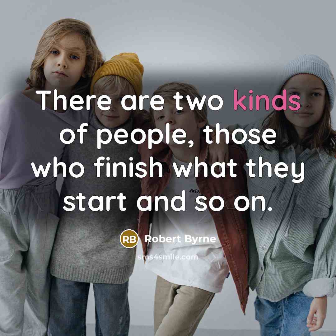 “There are two kinds of people, those who finish what they start and so on.” quote by Robert Byrne
