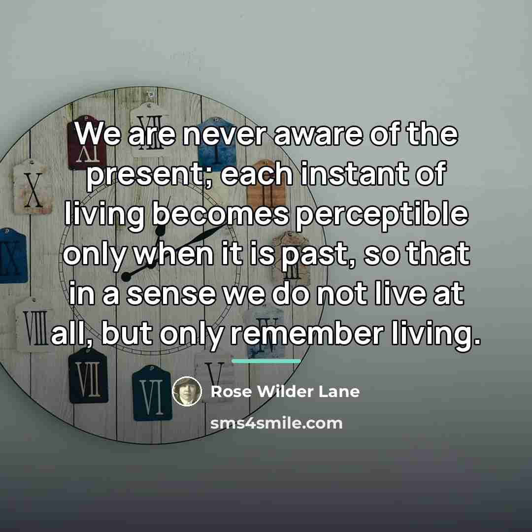 “We are never aware of the present; each instant of…” quote by Rose Wilder Lane