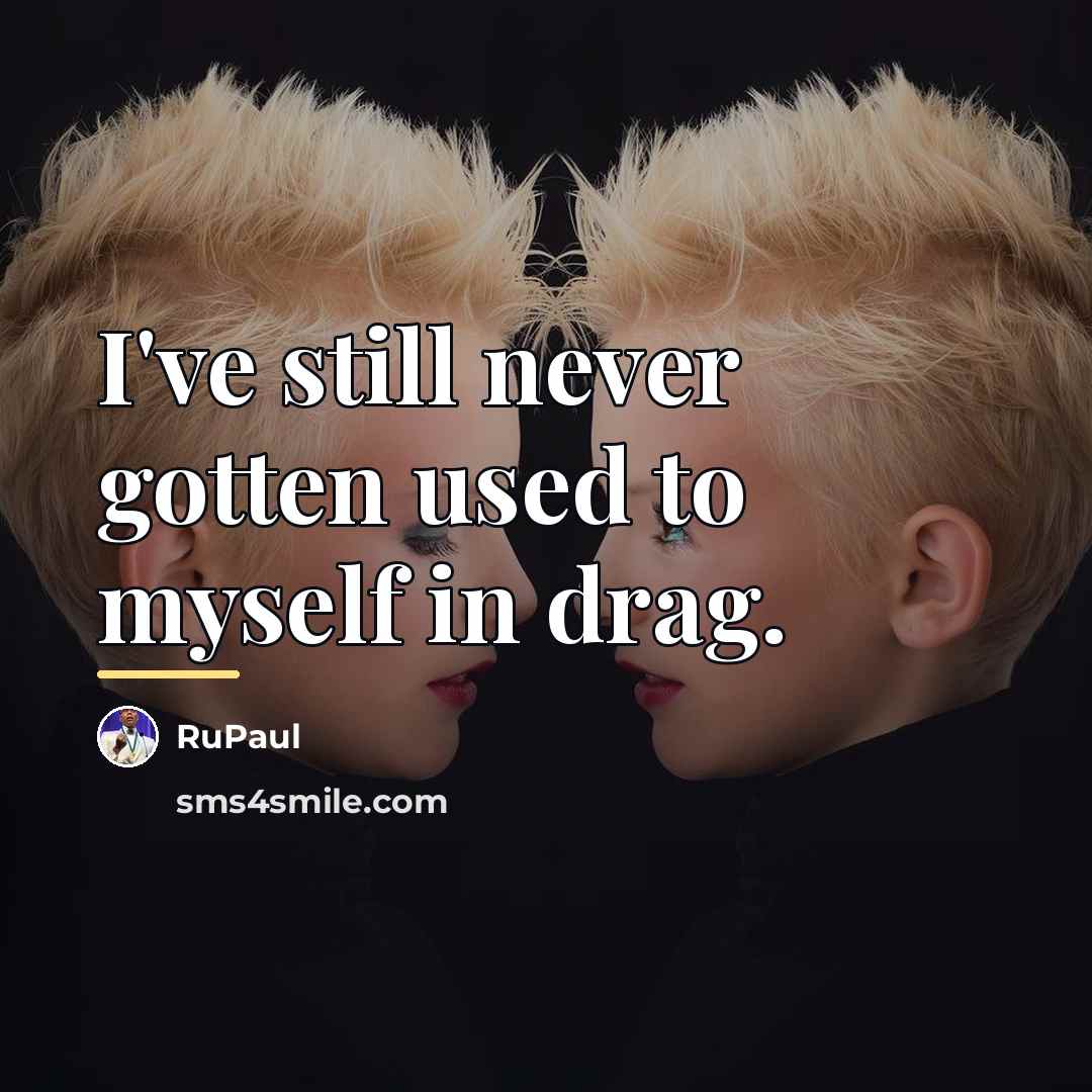 “I've still never gotten used to myself in drag.…” quote by RuPaul