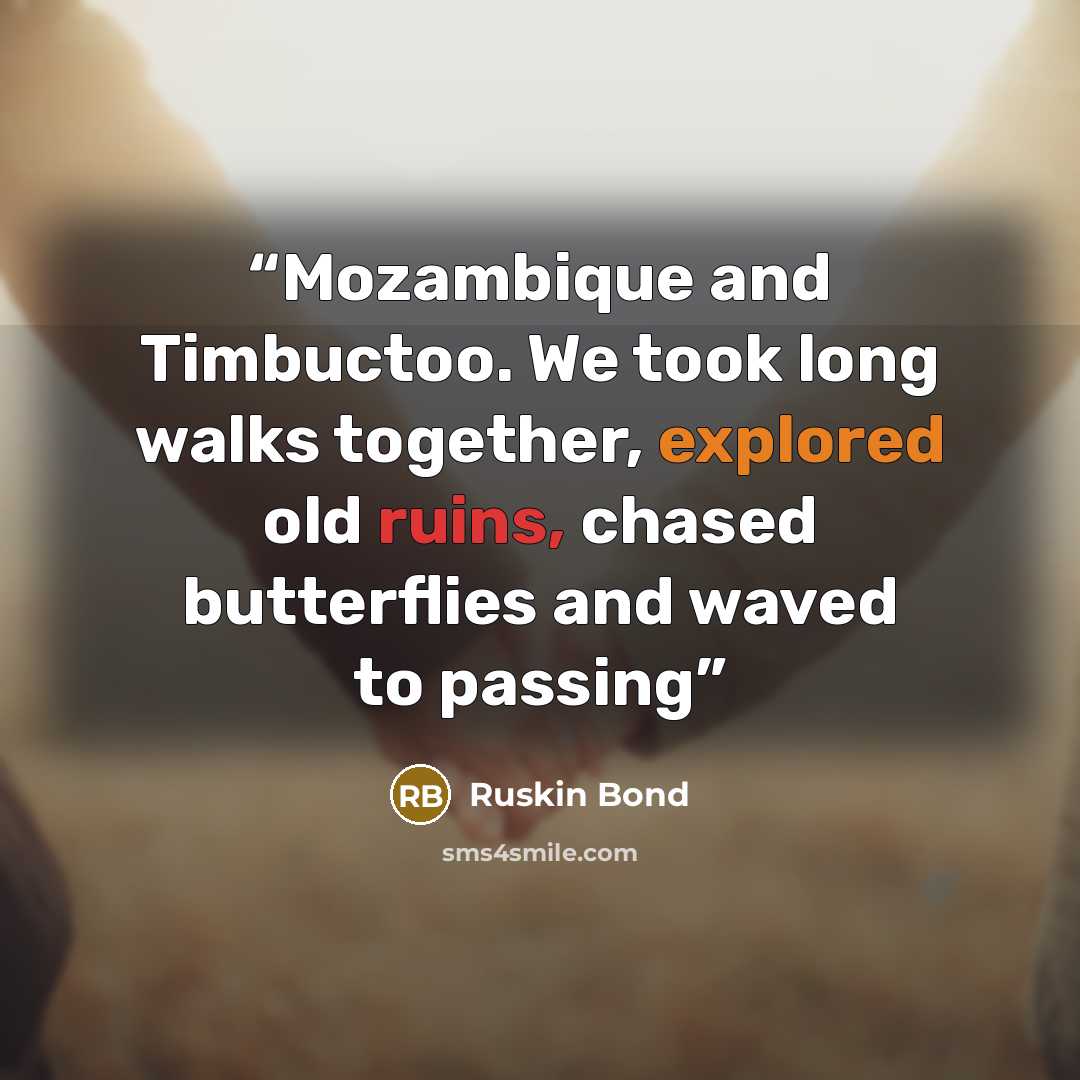 “Mozambique and Timbuctoo. We took long walks together, explored old ruins, chased butterflies and waved to passing” quote by Ruskin Bond
