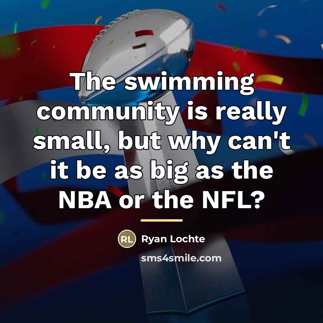 “The swimming community is really small, but why can't it…” quote by Ryan Lochte