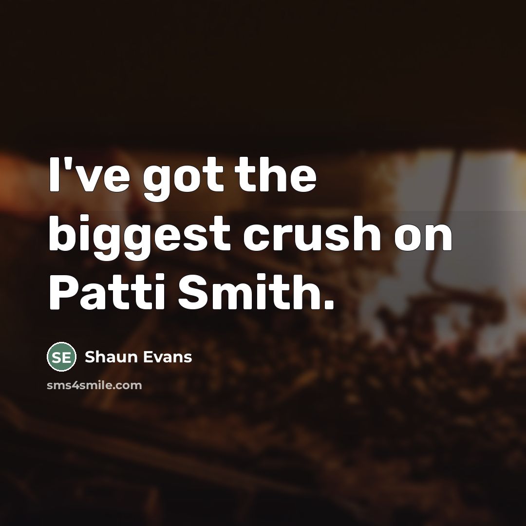 “I've got the biggest crush on Patti Smith.…” quote by Shaun Evans
