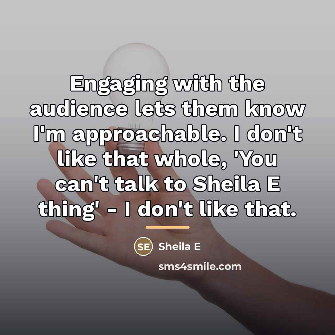 “Engaging with the audience lets them know I'm approachable. I…” quote by Sheila E