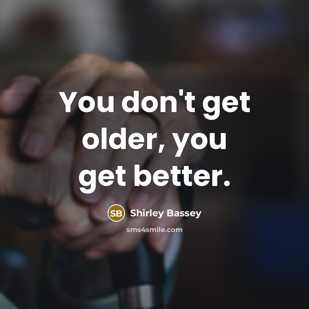 “You don't get older, you get better.…” quote by Shirley Bassey