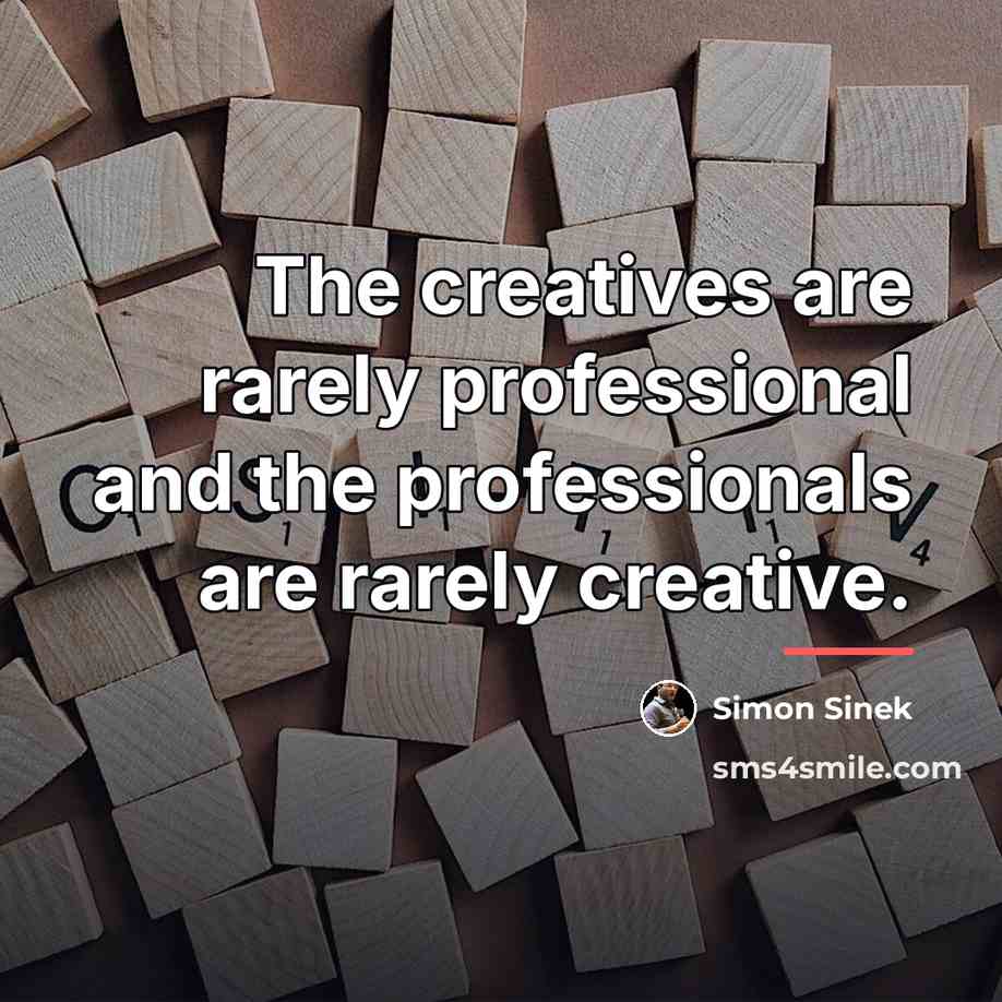 “The creatives are rarely professional and the professionals are rarely…” quote by Simon Sinek