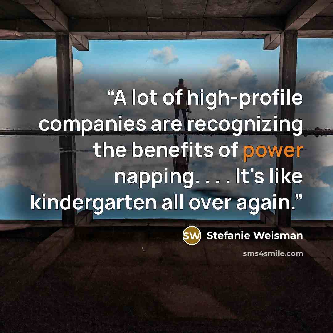 “A lot of high-profile companies are recognizing the benefits of power napping. . . . It's like kindergarten all over again.” quote by Stefanie Weisman
