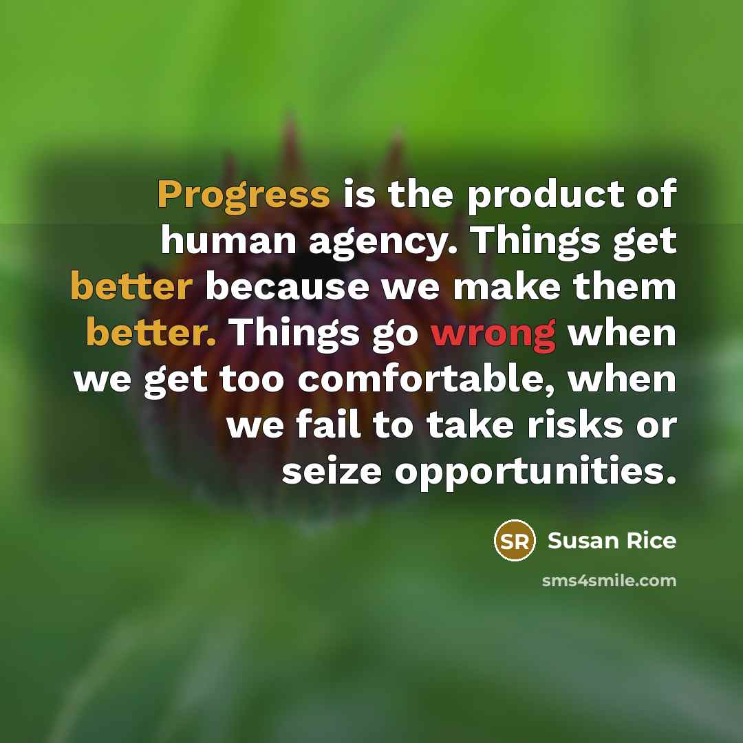 “Progress is the product of human agency. Things get better…” quote by Susan Rice