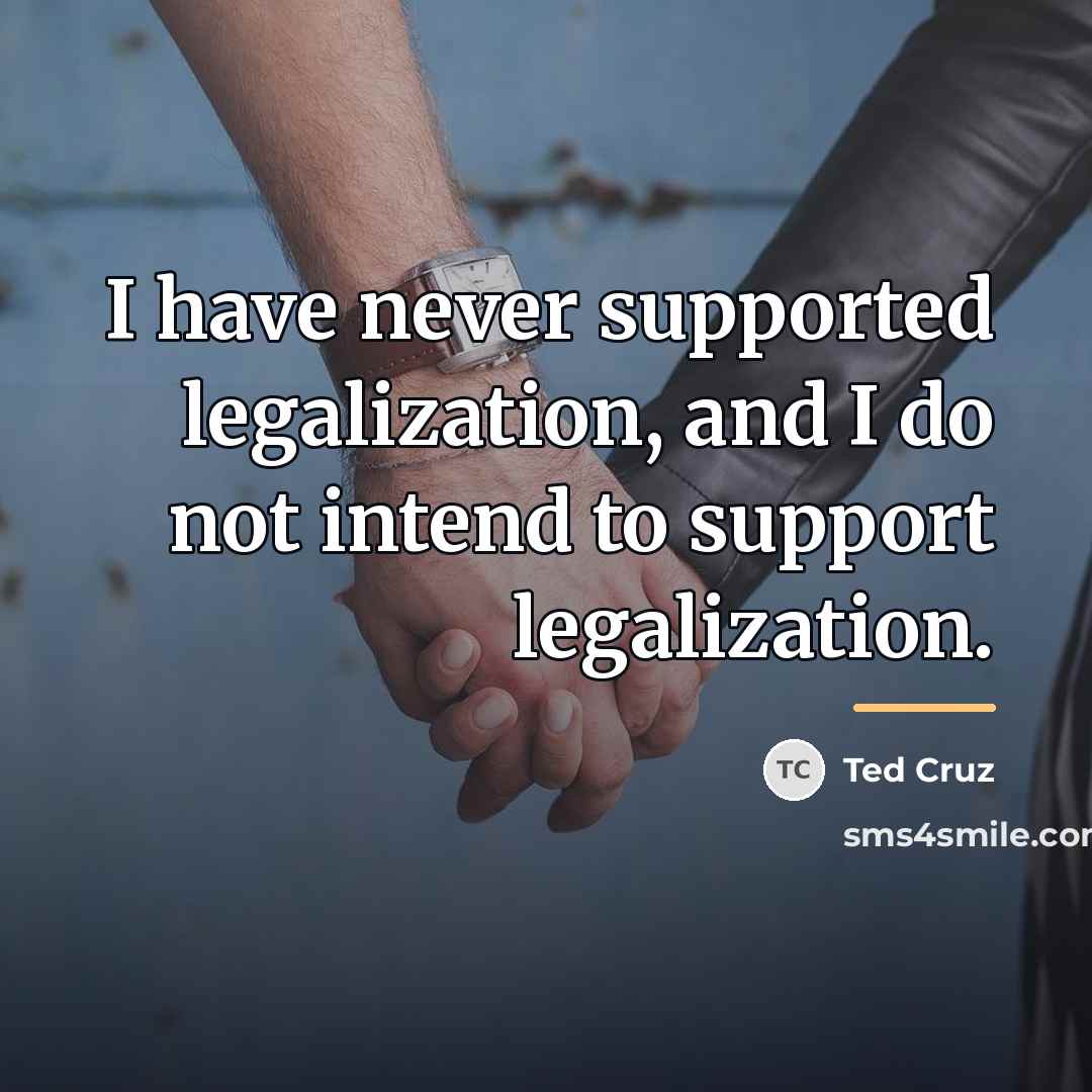 “I have never supported legalization, and I do not intend…” quote by Ted Cruz
