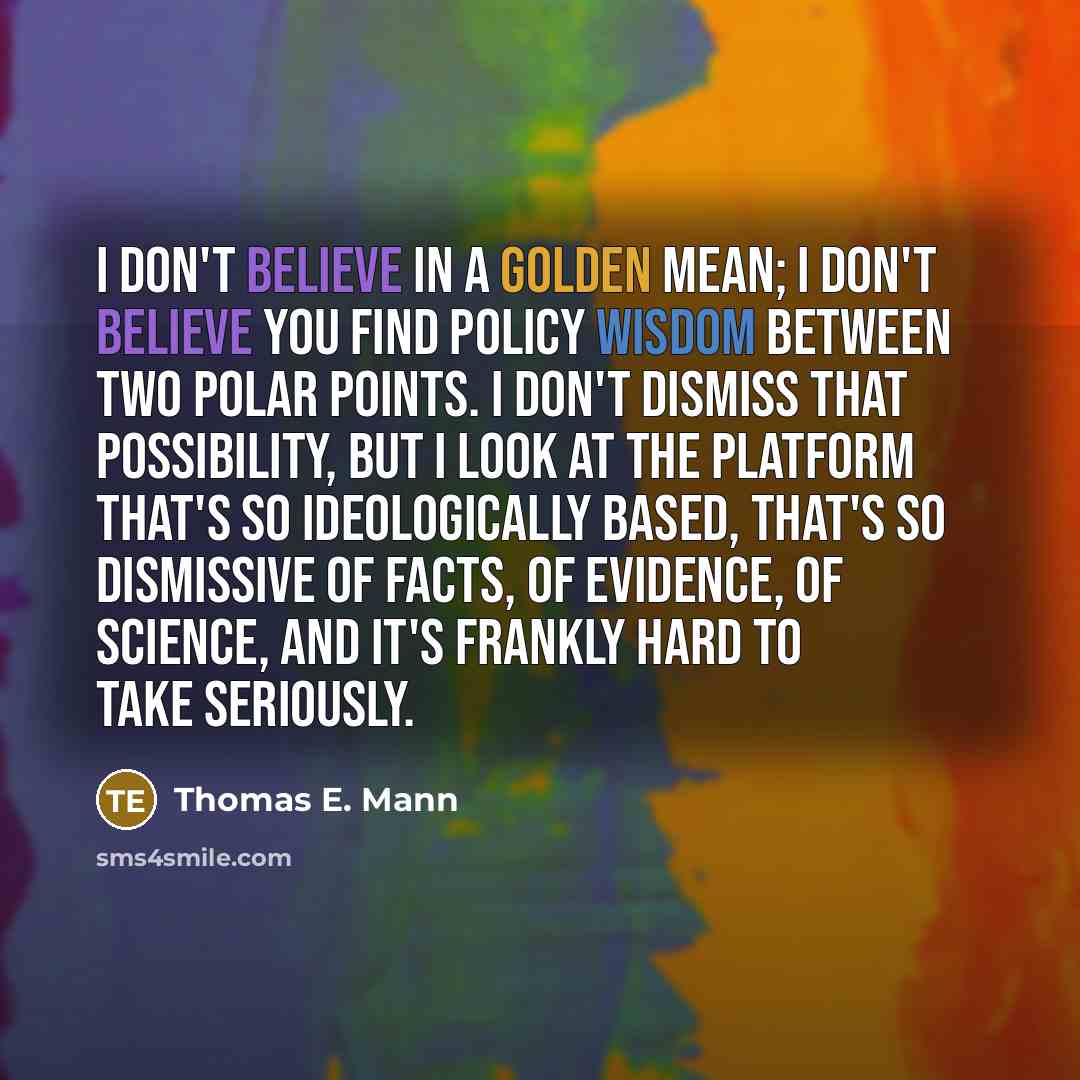 “I don't believe in a golden mean; I don't believe…” quote by Thomas E. Mann