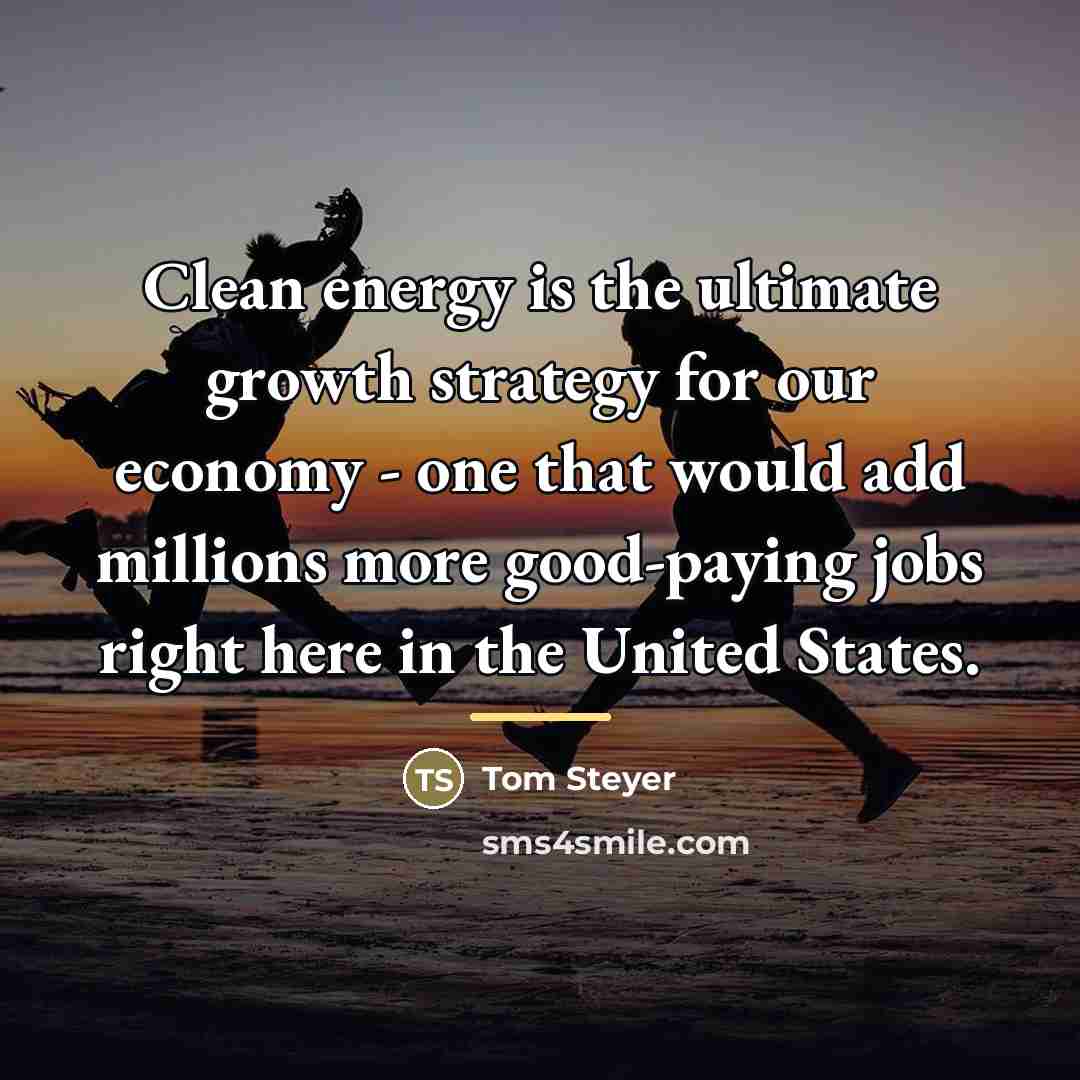 “Clean energy is the ultimate growth strategy for our economy…” quote by Tom Steyer