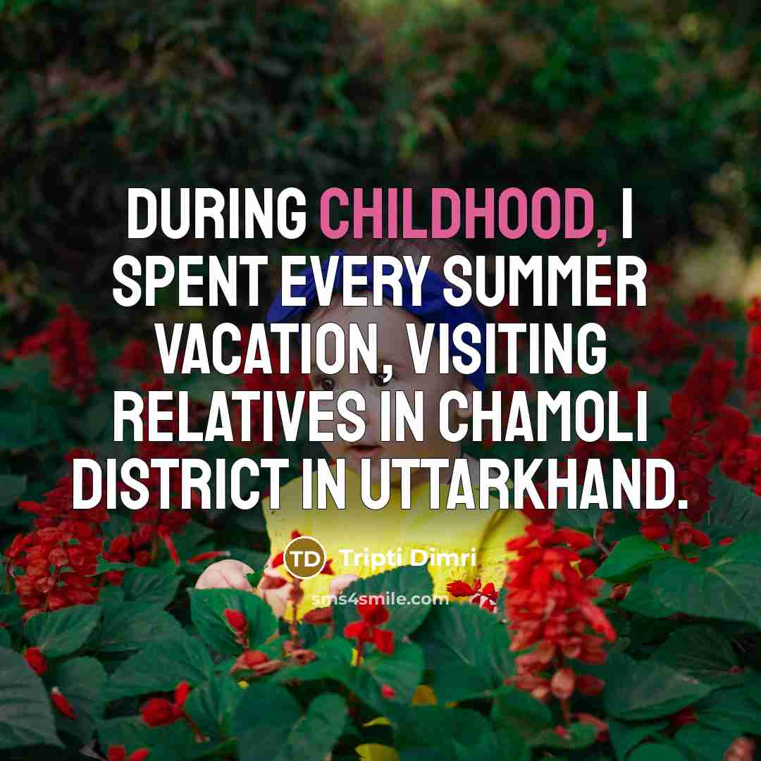 “During childhood, I spent every summer vacation, visiting relatives in…” quote by Tripti Dimri