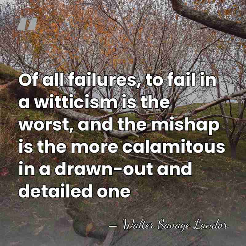 Of all failures, to fail in a witticism is the worst, and&hellip; - Walter Savage Landor