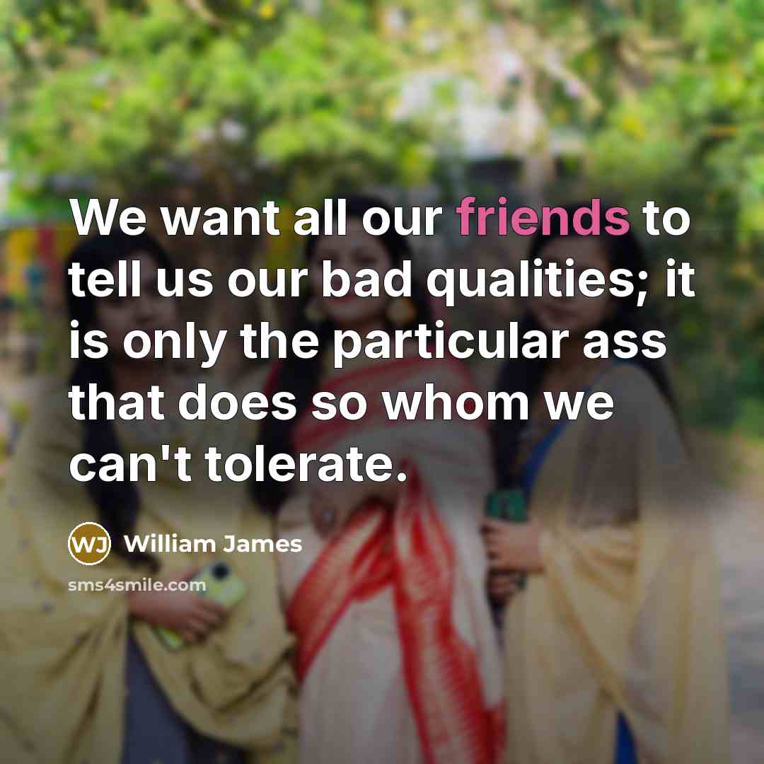 “We want all our friends to tell us our bad…” quote by William James