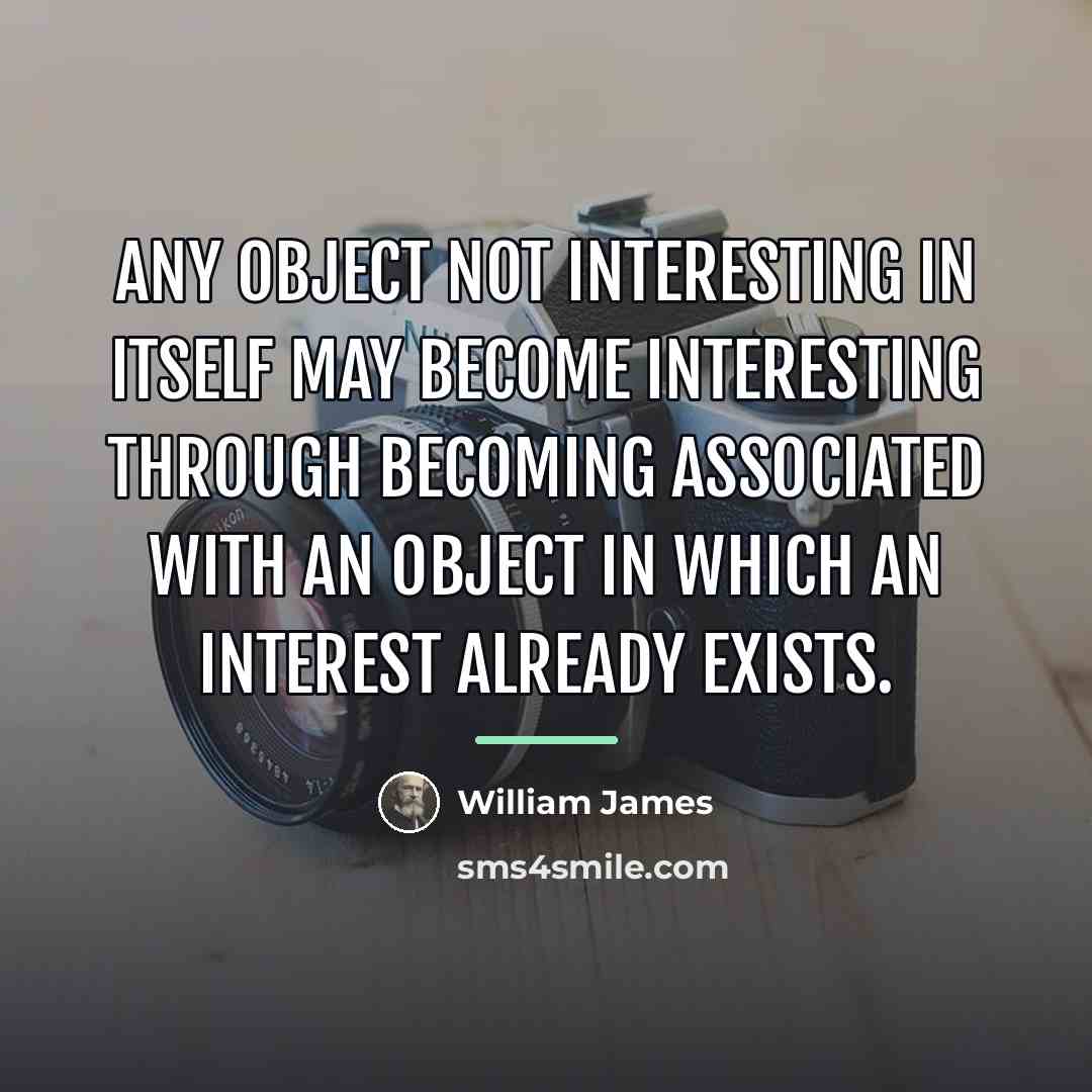 “Any object not interesting in itself may become interesting through…” quote by William James