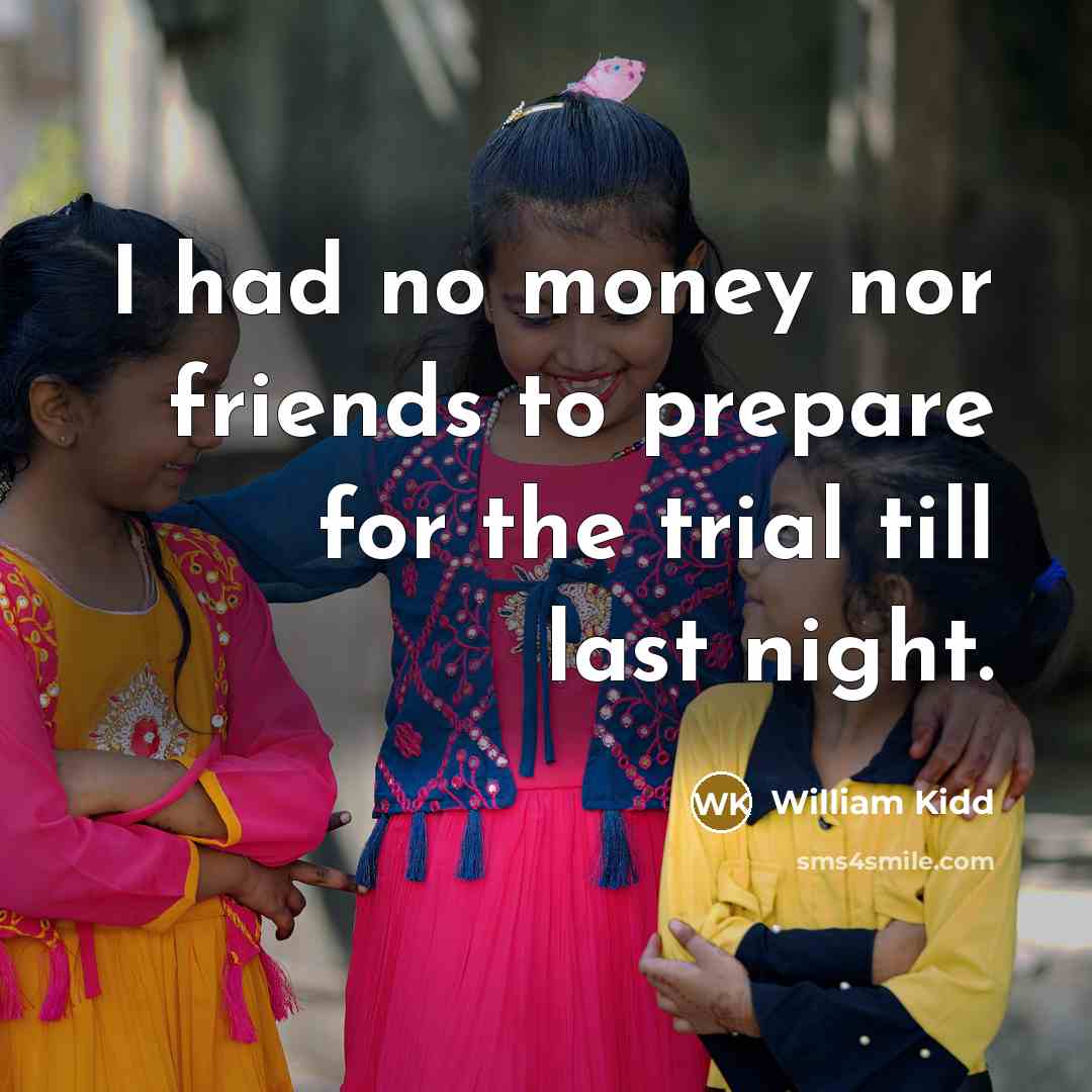 “I had no money nor friends to prepare for the…” quote by William Kidd