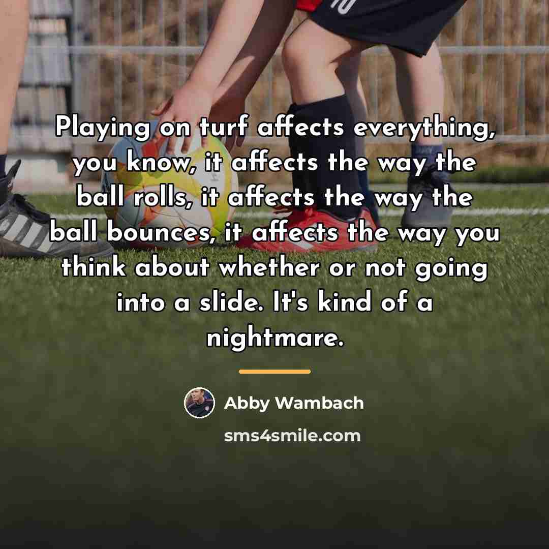 “Playing on turf affects everything, you know, it affects the…” quote by Abby Wambach