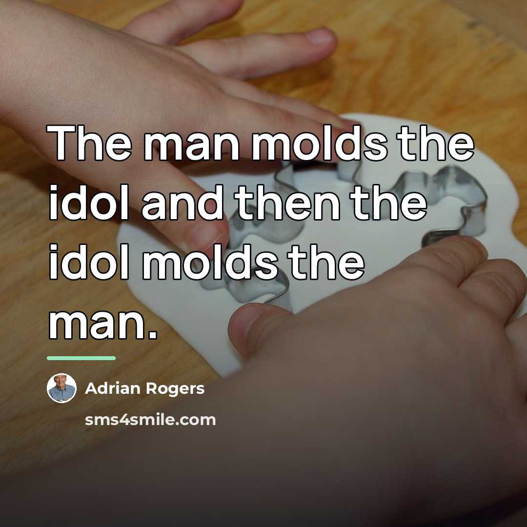 “The man molds the idol and then the idol molds…” quote by Adrian Rogers