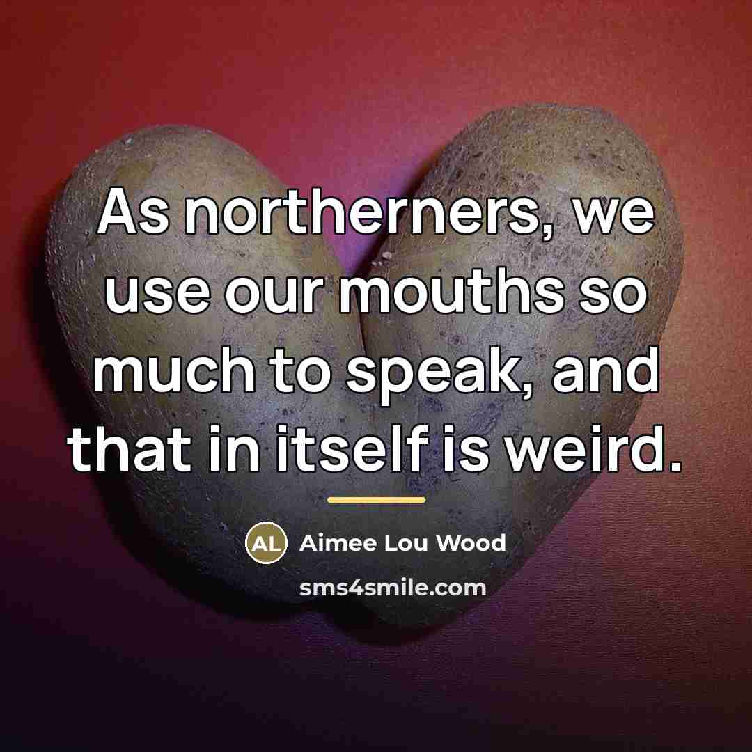 “As northerners, we use our mouths so much to speak,…” quote by Aimee Lou Wood