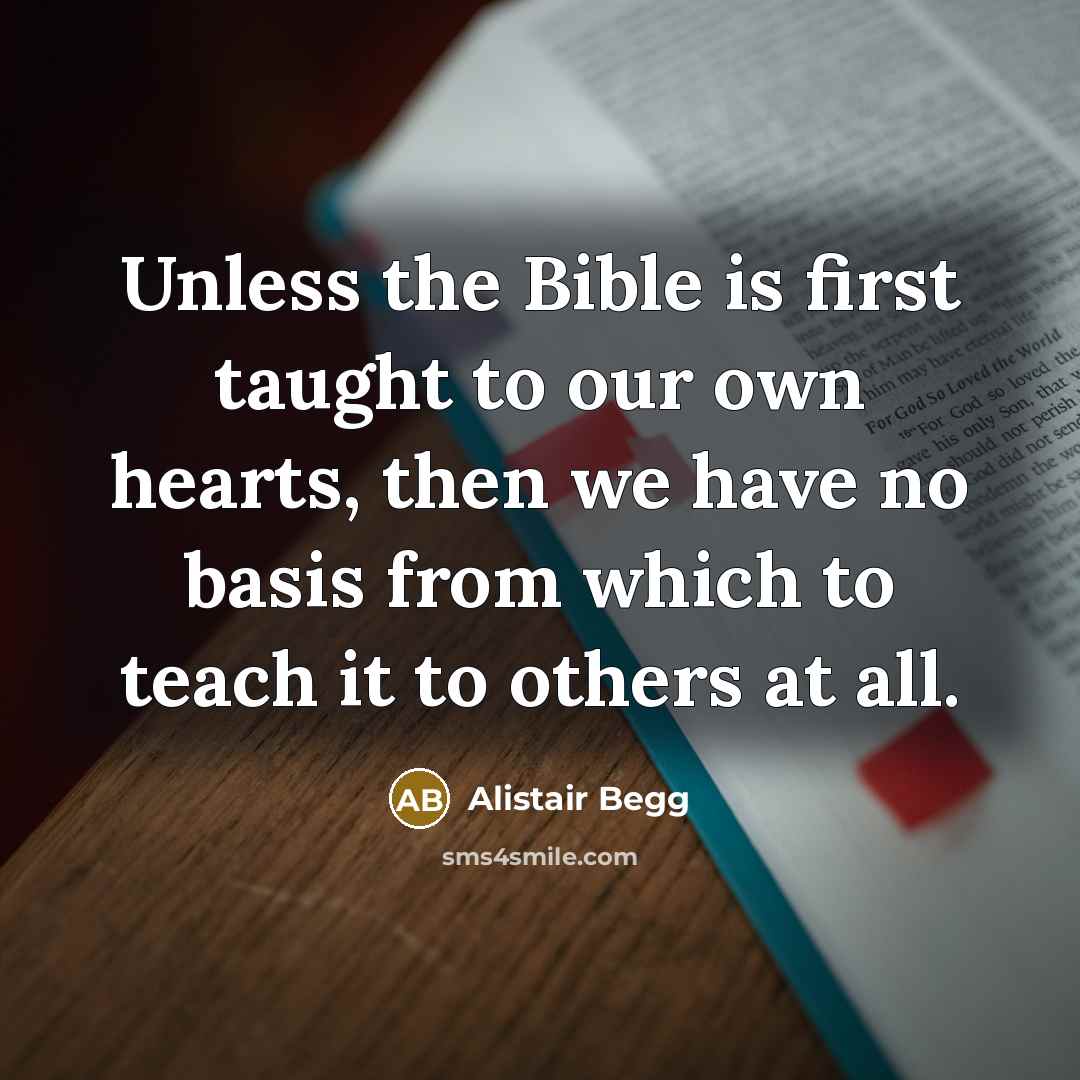 “Unless the Bible is first taught to our own hearts,…” quote by Alistair Begg