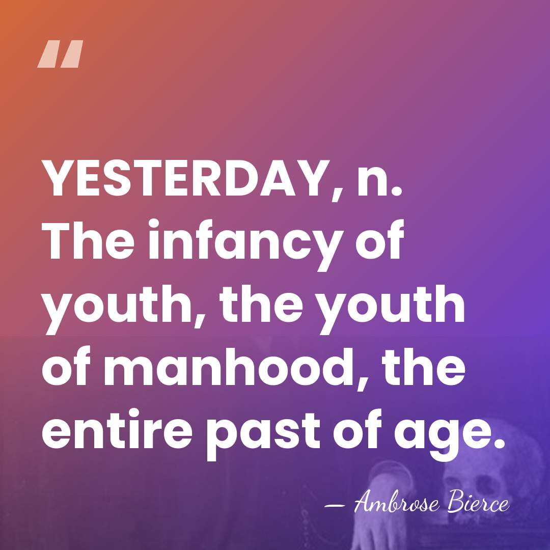 YESTERDAY, n. The infancy of youth, the youth of manhood, the entire&hellip; - Ambrose Bierce