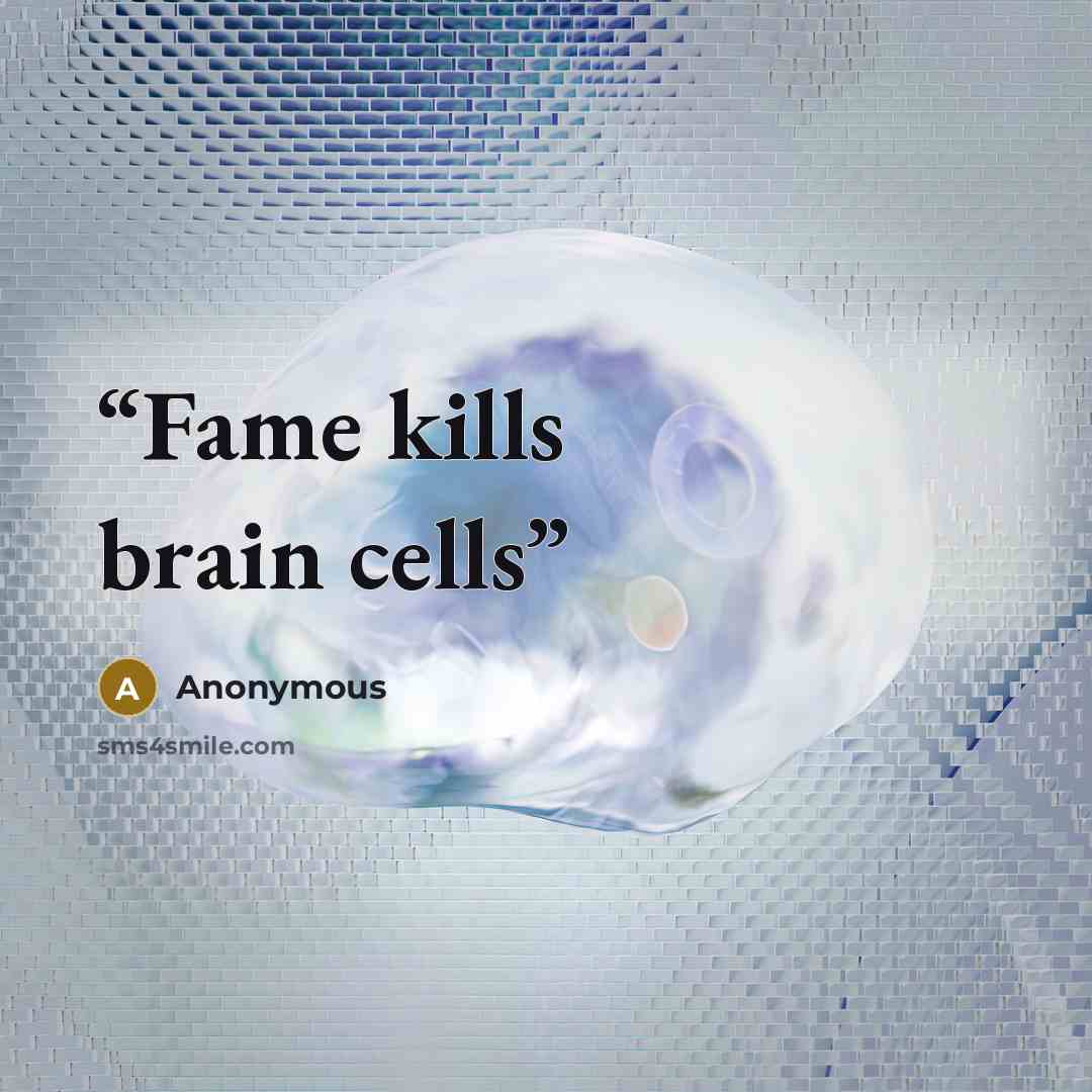 “Fame kills brain cells” quote by Anonymous