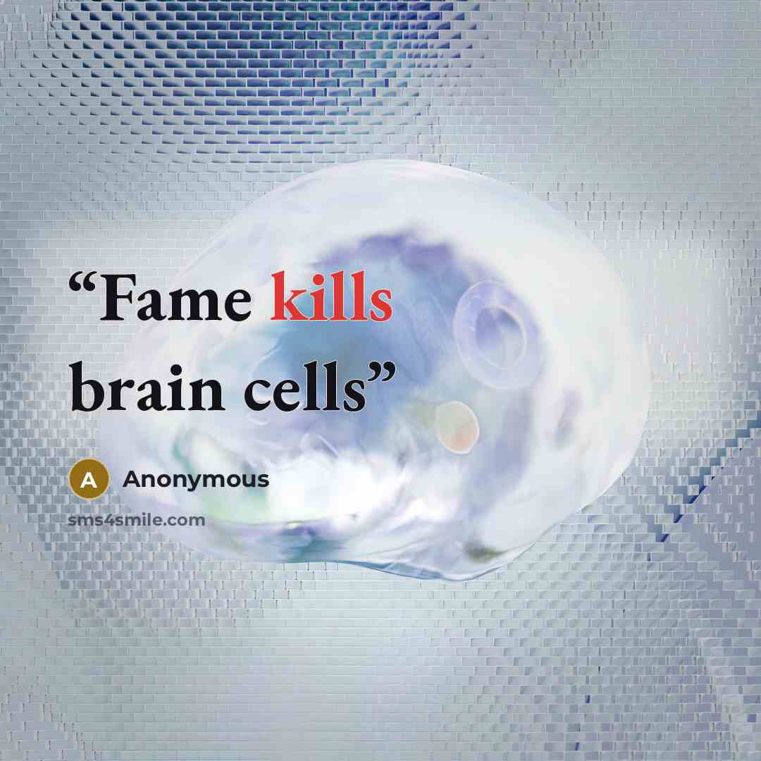“Fame kills brain cells” quote by Anonymous