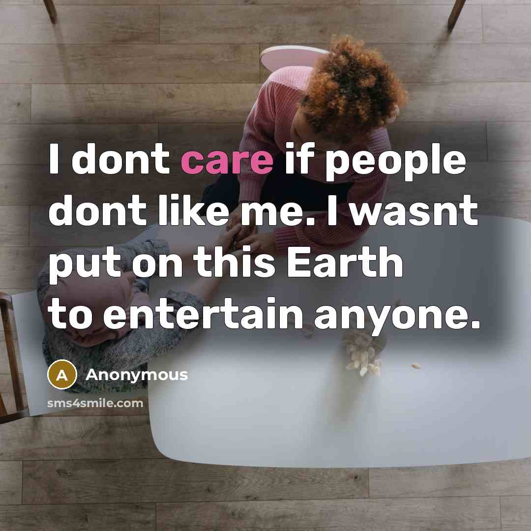 “I dont care if people dont like me. I wasnt put on this Earth to entertain anyone.” quote by Anonymous