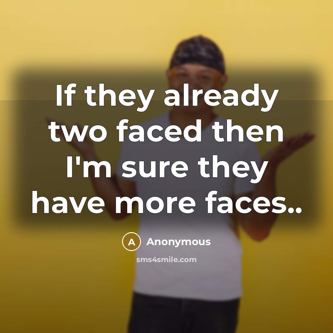 “If they already two faced then I'm sure they have more faces..” quote by Anonymous