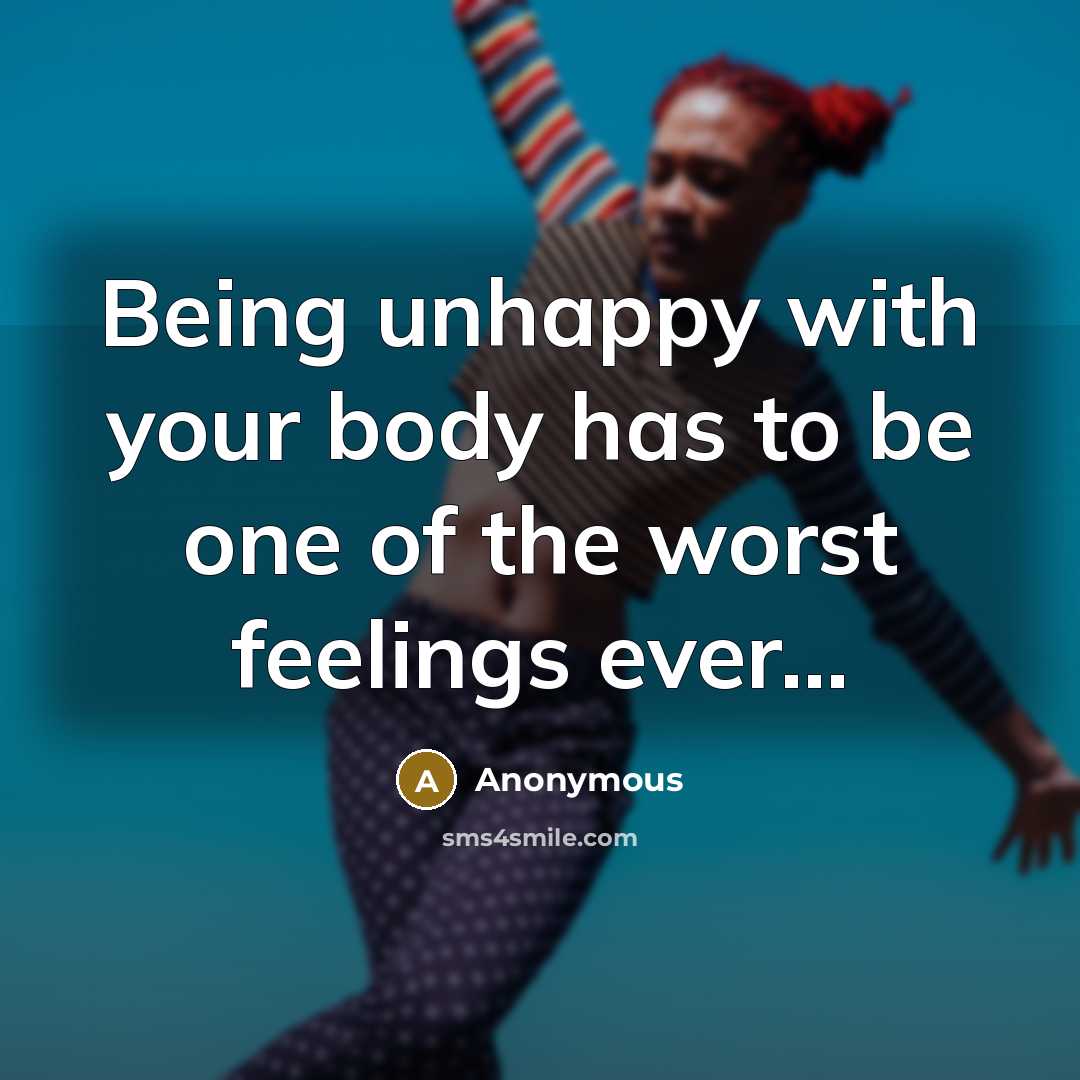 “Being unhappy with your body has to be one of the worst feelings ever...” quote by Anonymous