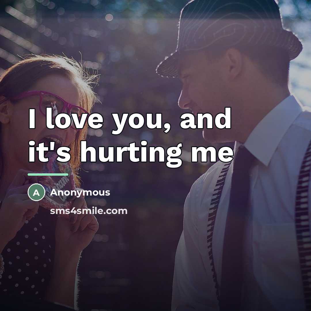 “I love you, and it's hurting me…” quote by Anonymous