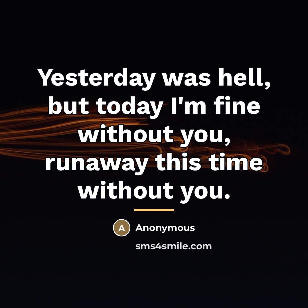 “Yesterday was hell, but today I'm fine without you, runaway…” quote by Anonymous