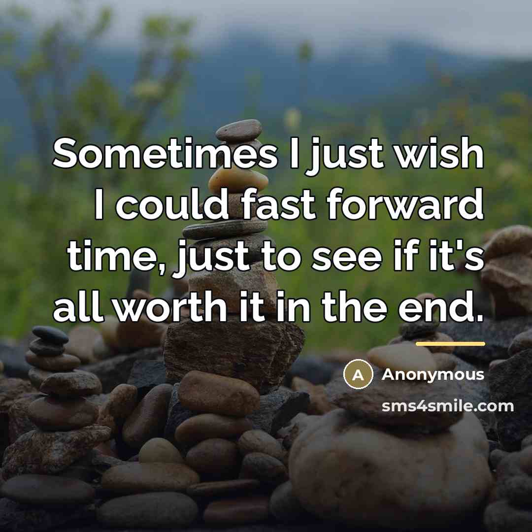 “Sometimes I just wish I could fast forward time, just…” quote by Anonymous