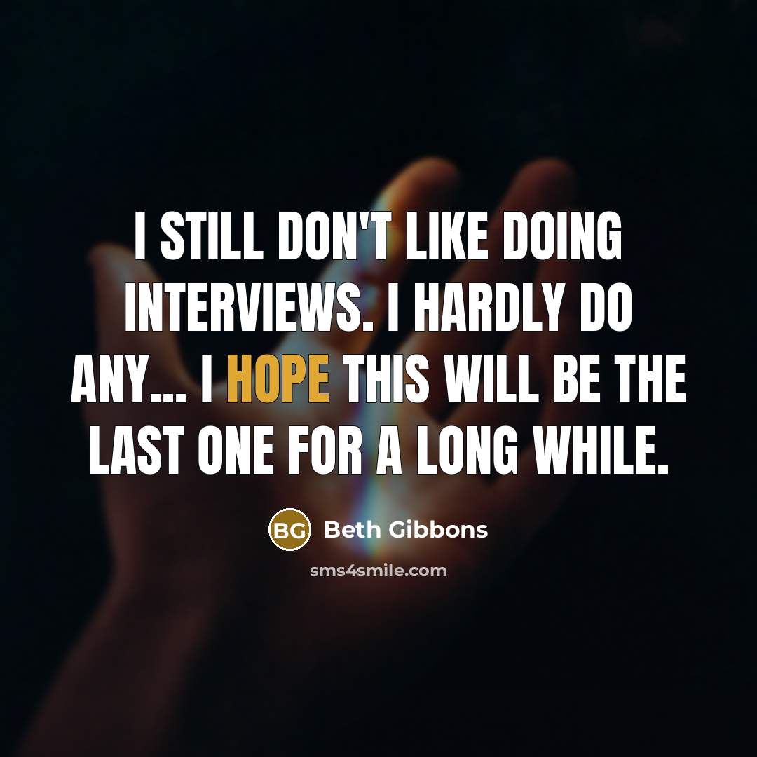 “I still don't like doing interviews. I hardly do any...…” quote by Beth Gibbons