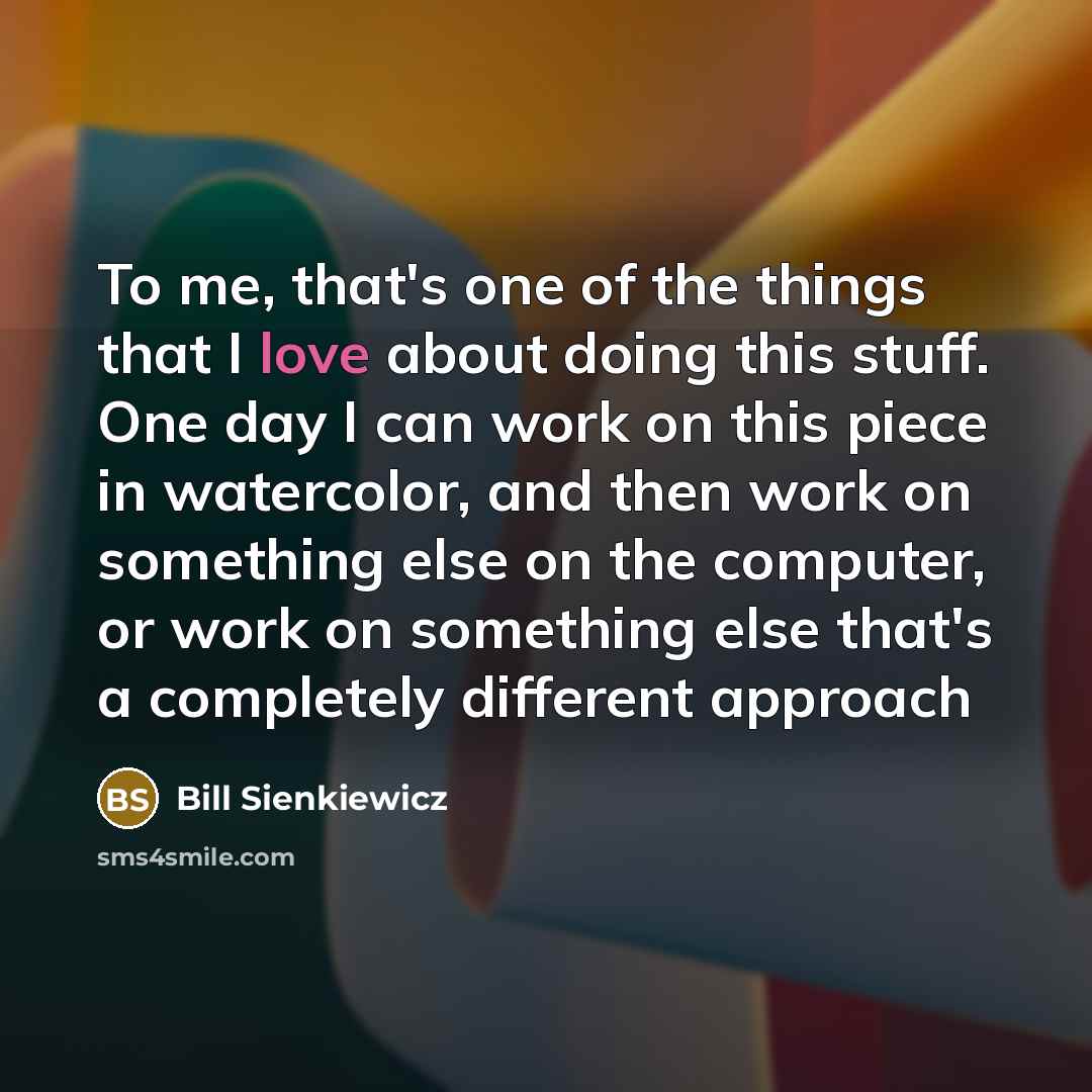 “To me, that's one of the things that I love…” quote by Bill Sienkiewicz
