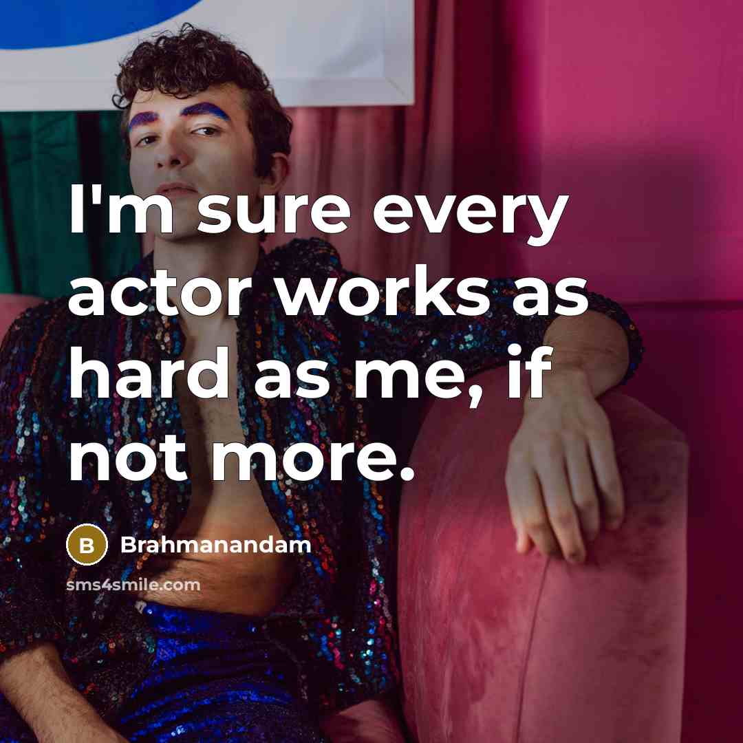 “I'm sure every actor works as hard as me, if…” quote by Brahmanandam