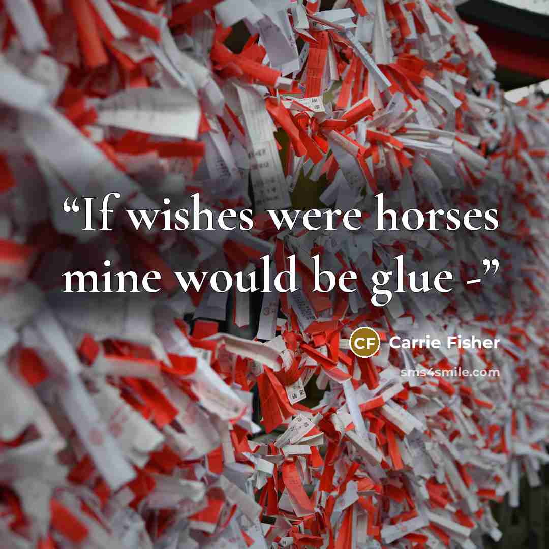 “If wishes were horses mine would be glue -” quote by Carrie Fisher
