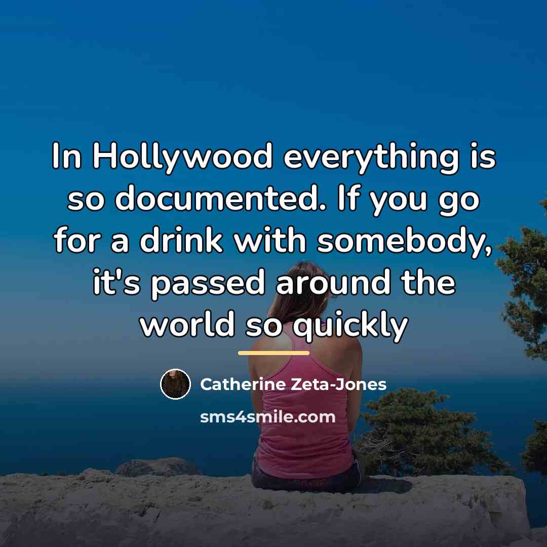 “In Hollywood everything is so documented. If you go for…” quote by Catherine Zeta-Jones