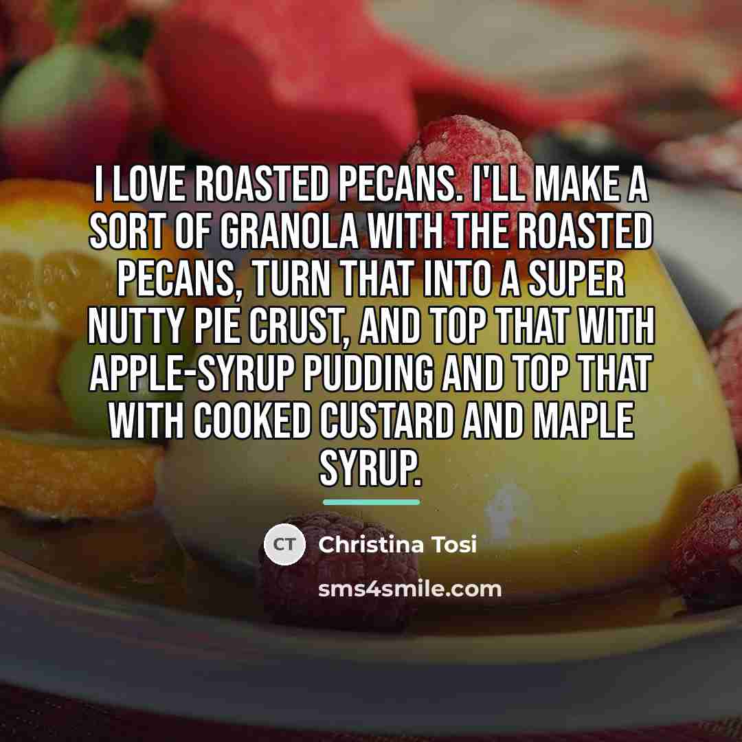 “I love roasted pecans. I'll make a sort of granola…” quote by Christina Tosi