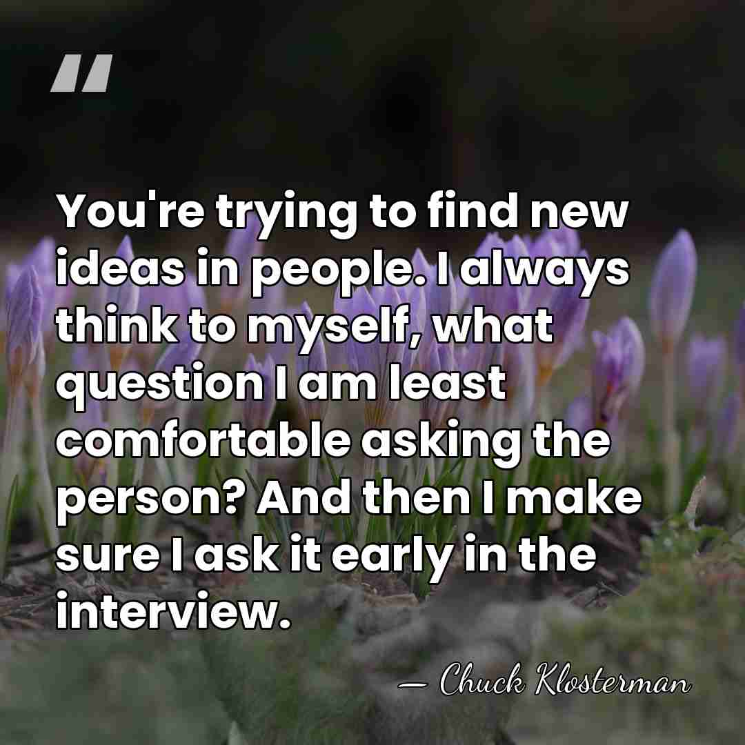 You're trying to find new ideas in people. I always think to&hellip; - Chuck Klosterman