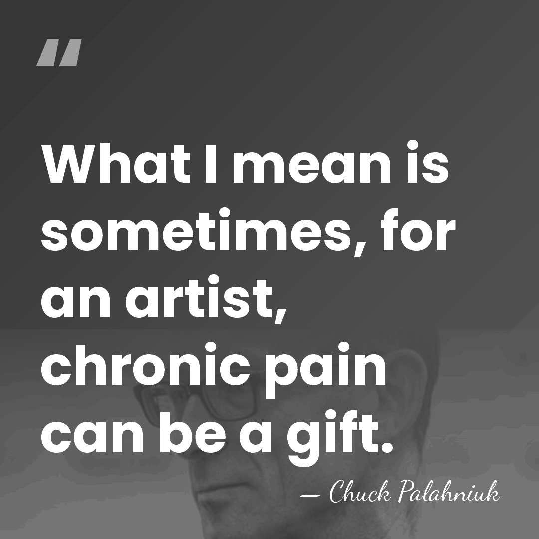 What I mean is sometimes, for an artist, chronic pain can be&hellip; - Chuck Palahniuk