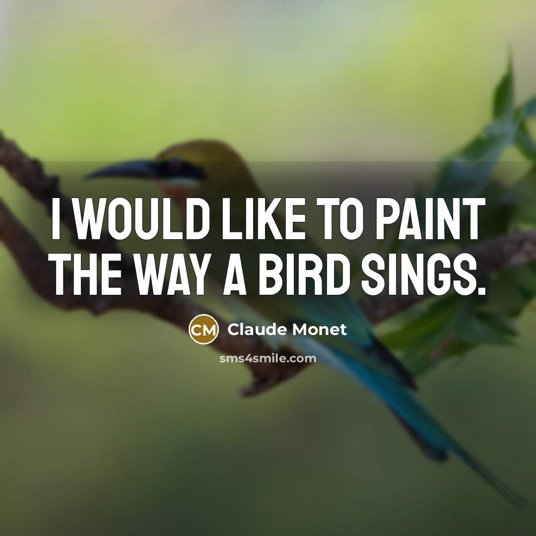 “I would like to paint the way a bird sings.…” quote by Claude Monet
