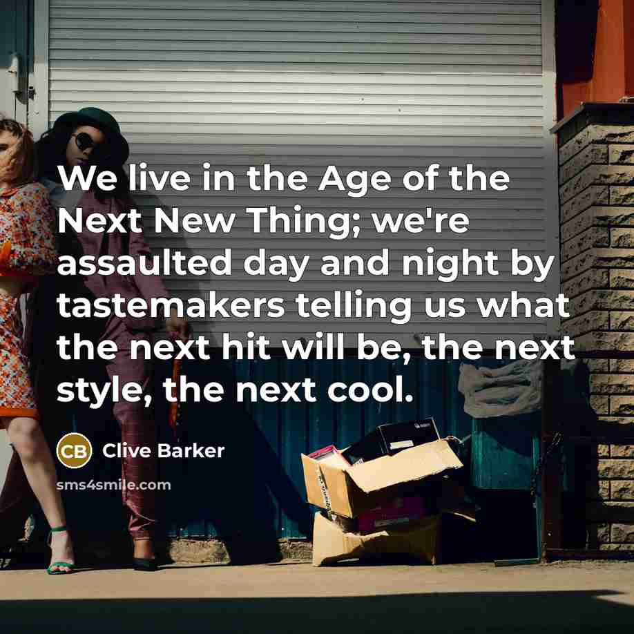 “We live in the Age of the Next New Thing;…” quote by Clive Barker