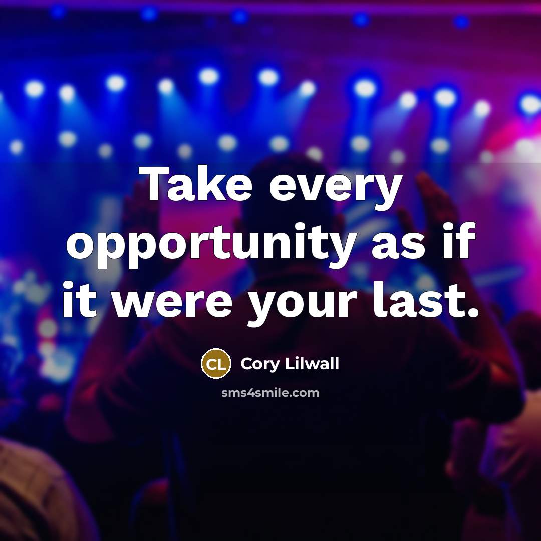 “Take every opportunity as if it were your last.” quote by Cory Lilwall