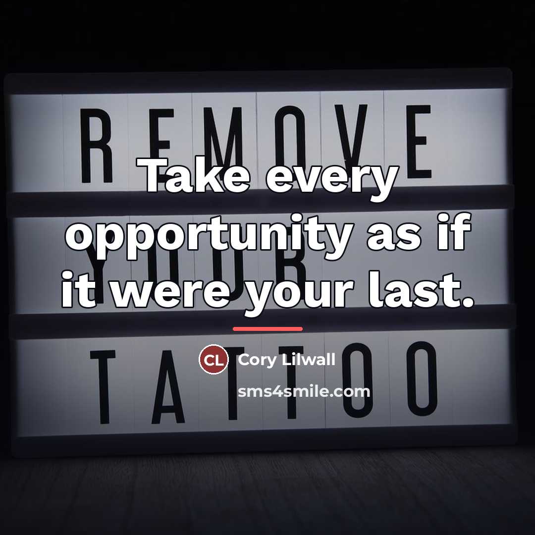 “Take every opportunity as if it were your last.…” quote by Cory Lilwall