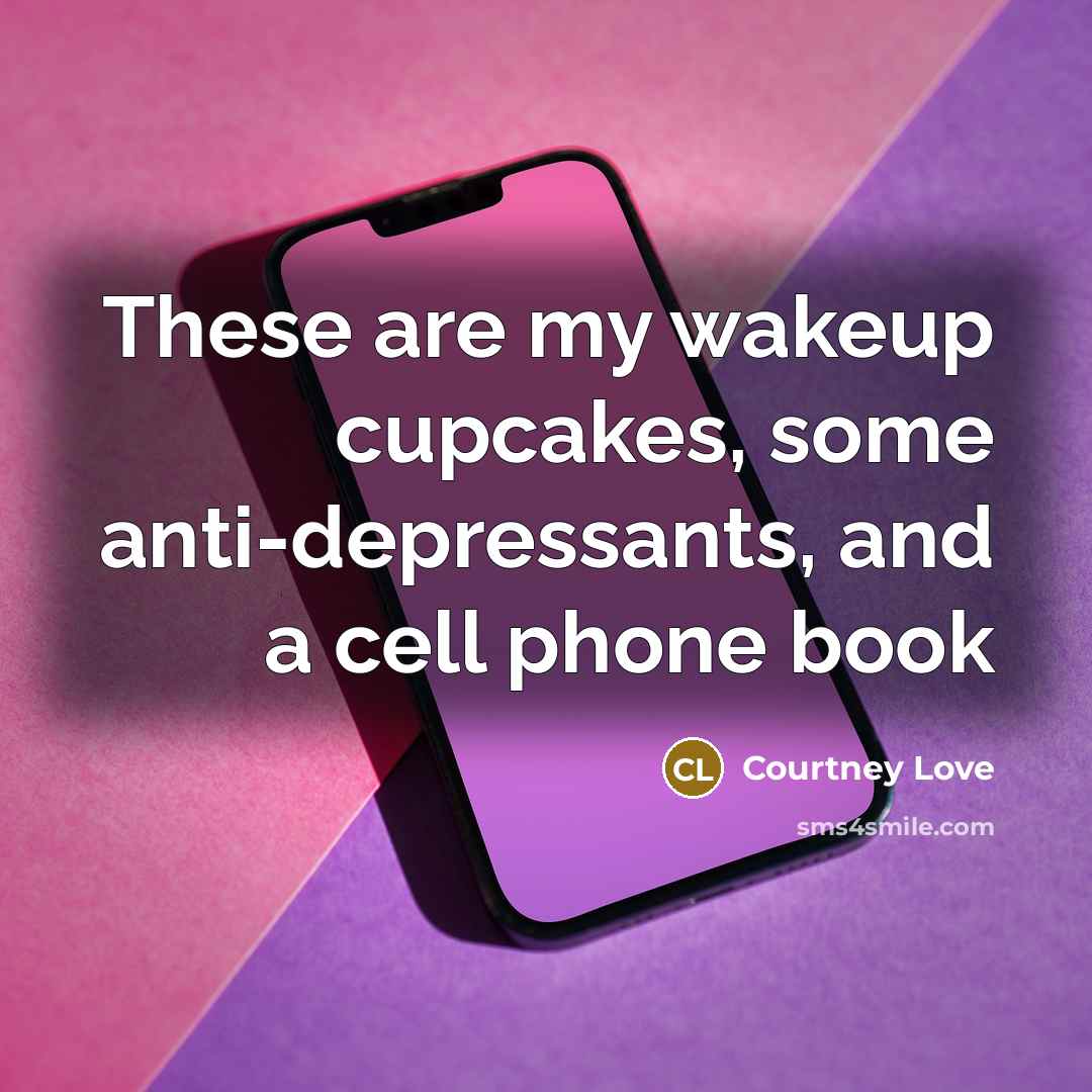 “These are my wakeup cupcakes, some anti-depressants, and a cell…” quote by Courtney Love