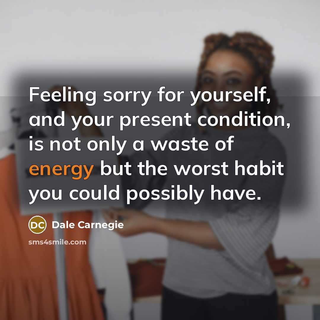“Feeling sorry for yourself, and your present condition, is not…” quote by Dale Carnegie