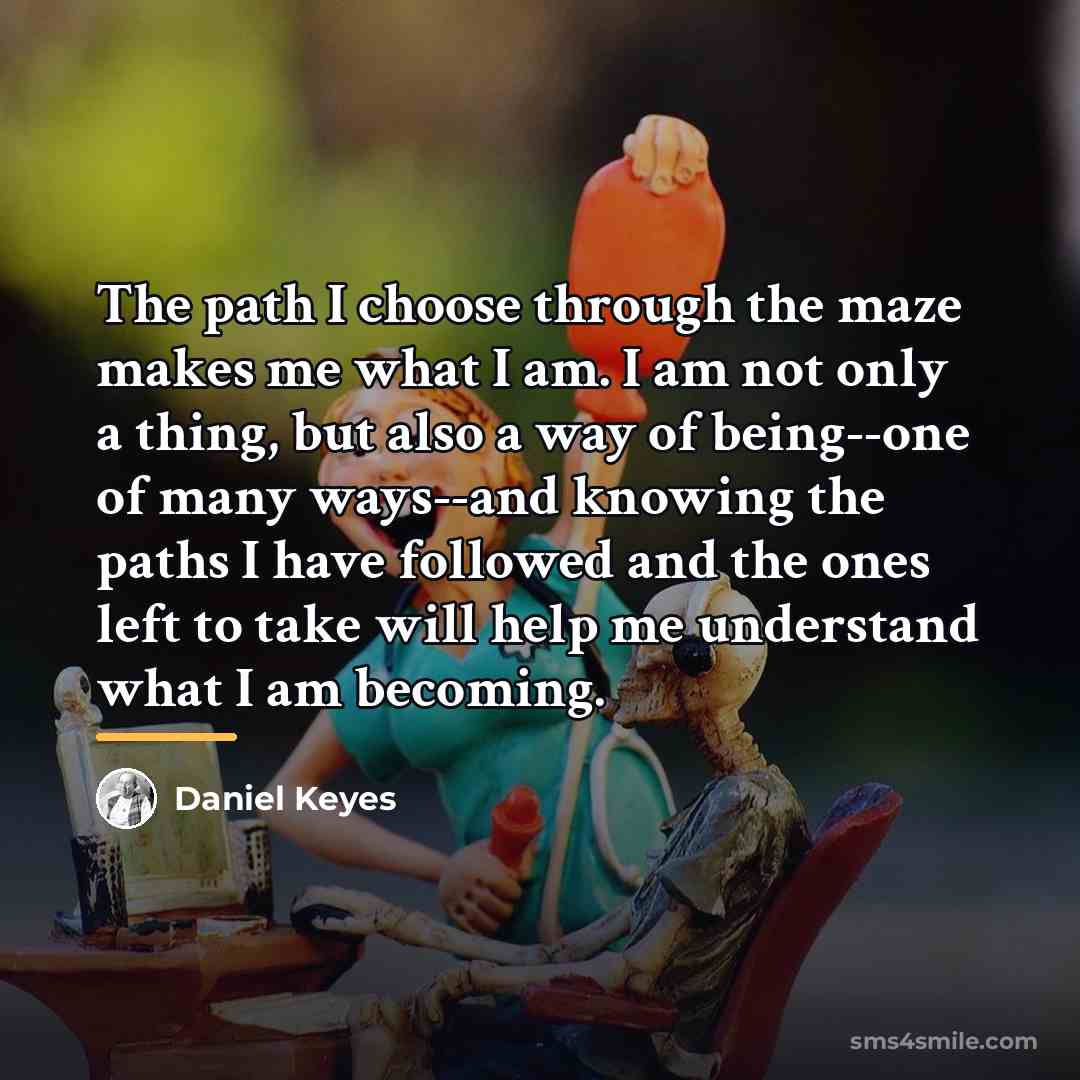 “The path I choose through the maze makes me what…” quote by Daniel Keyes