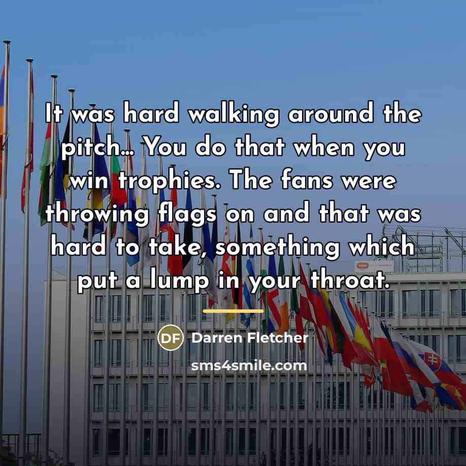 “It was hard walking around the pitch... You do that…” quote by Darren Fletcher