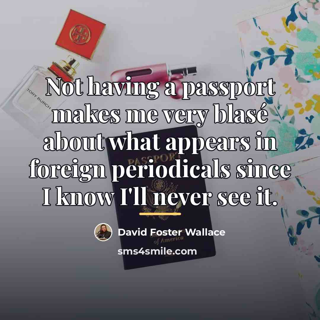 “Not having a passport makes me very blasé about what…” quote by David Foster Wallace